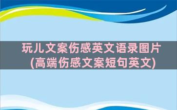 玩儿文案伤感英文语录图片(高端伤感文案短句英文)