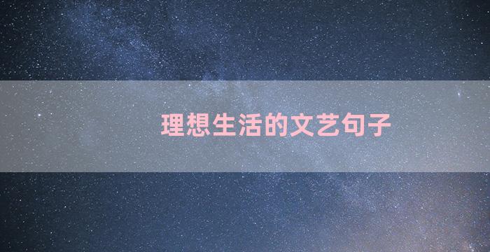 理想生活的文艺句子