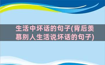 生活中坏话的句子(背后羡慕别人生活说坏话的句子)