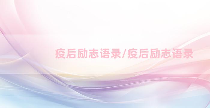 疫后励志语录/疫后励志语录