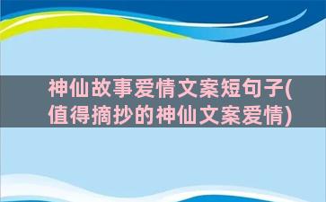 神仙故事爱情文案短句子(值得摘抄的神仙文案爱情)