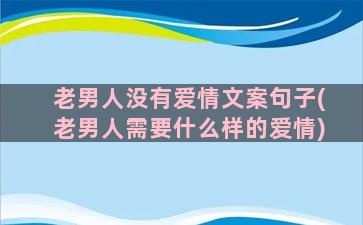 老男人没有爱情文案句子(老男人需要什么样的爱情)