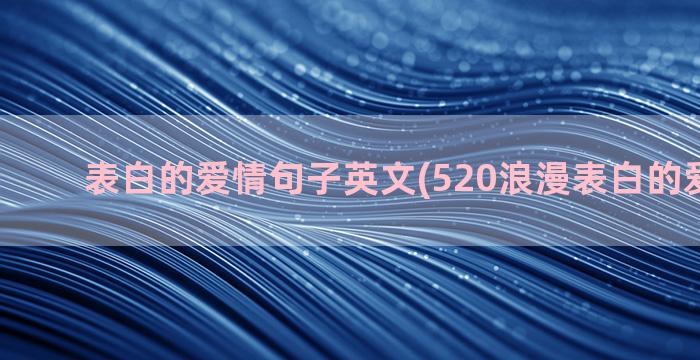 表白的爱情句子英文(520浪漫表白的爱情句子)