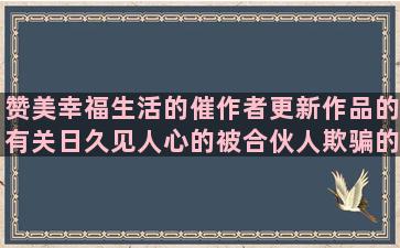 赞美幸福生活的催作者更新作品的有关日久见人心的被合伙人欺骗的蒙马特遗书的经典舍不得分手的描写一幅画的描写战友情深的对爱情充满希望的描写黑天鹅的优美关于美人鱼的优