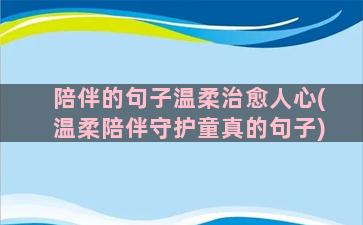 陪伴的句子温柔治愈人心(温柔陪伴守护童真的句子)